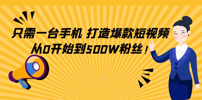 只需一台手机，轻松打造爆款短视频，从0开始到500W粉丝-苏柒资源库