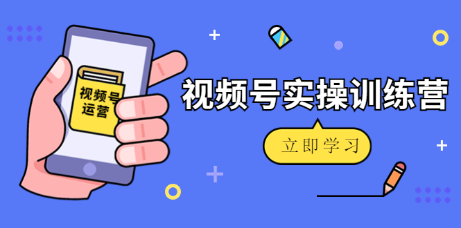 微信视频号实操训练营：视频号起号运营纯干货玩法！-苏柒资源库