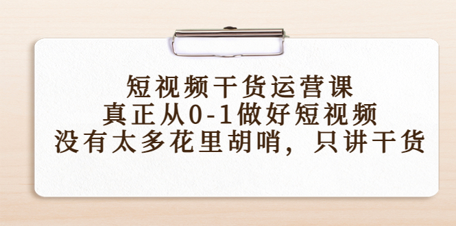 短视频干货运营课，真正从0-1做好短视频，没有太多花里胡哨，只讲干货-苏柒资源库