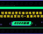 2022短视频运营实操训练营课程,提升短视频运营技巧+直播间带货技巧-苏柒资源库