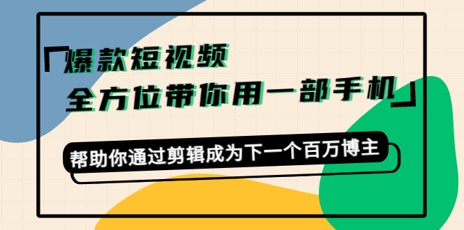 爆款短视频,全方位带你用一部手机,帮助你通过剪辑成为下一个百万博主-苏柒资源库
