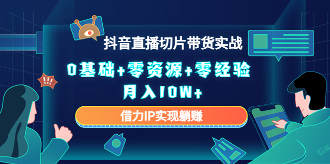 2023抖音直播切片带货实战，0基础+零资源+零经验 月入10W+借力IP实现躺赚-苏柒资源库