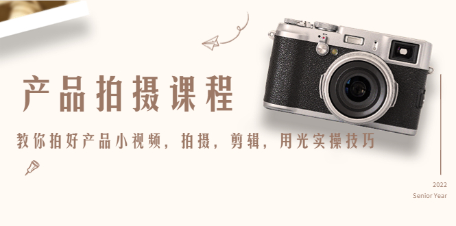 产品拍摄课程，教你拍好产品小视频，拍摄，剪辑，用光实操技巧-苏柒资源库