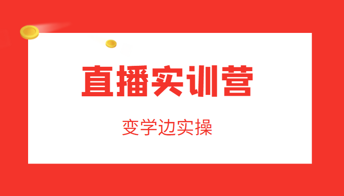 直播实训营，变学边实操，成为运营型主播，拉动直播间人气-苏柒资源库