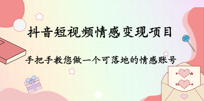 抖音短视频情感变现项目：手把手教您做一个可落地的情感账号-苏柒资源库