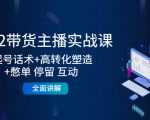 2022带货主播实战课：起号话术+高转化塑造+憋单 停留 互动 全面讲解-苏柒资源库