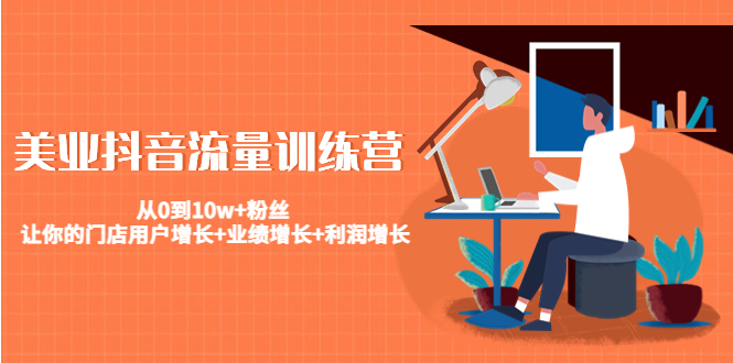 美业抖音流量训练营：从0到10w+粉丝 让你的门店用户增长+业绩增长+利润增长-苏柒资源库