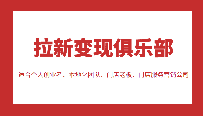 拉新变现俱乐部 适合个人创业者、本地化团队、门店老板、门店服务营销公司-苏柒资源库