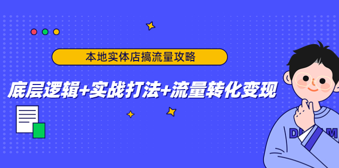 本地实体店搞流量攻略：底层逻辑+实战打法+流量转化变现-苏柒资源库