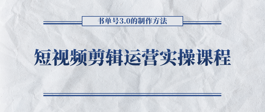 短视频剪辑运营实操课程，书单号3.0的制作方法，三分钟搞定原创视频自由发布-苏柒资源库