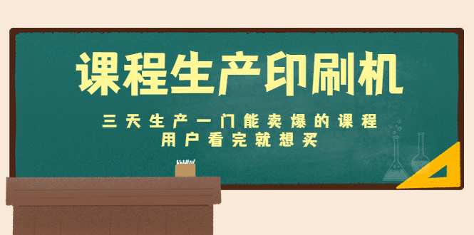 课程生产印刷机：三天生产一门能卖爆的课程，用户看完就想买-苏柒资源库