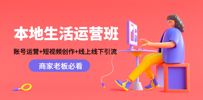 本地生活运营班：账号运营+短视频创作+线上线下引流，商家老板必看-苏柒资源库