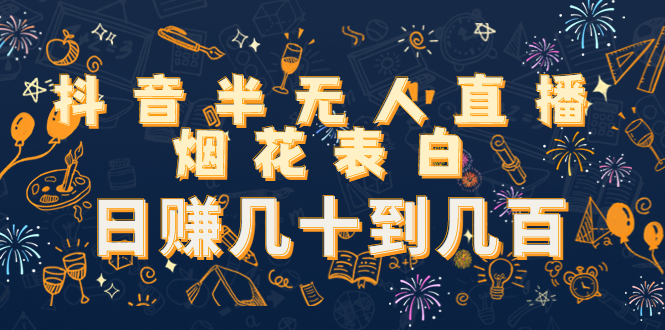 抖音半无人直播烟花表白，日赚几十到几百（教程+视频模板素材）-苏柒资源库