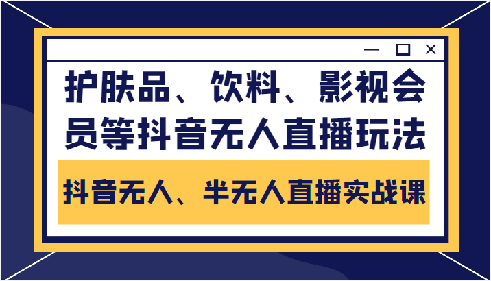 抖音无人、半无人直播实战课，护肤品、饮料、影视会员等抖音无人直播玩法-苏柒资源库