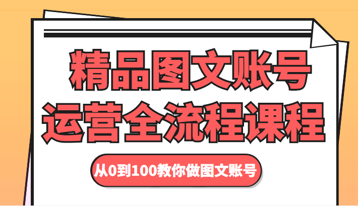 精品图文账号运营全流程课程 从0到100教你做图文账号-苏柒资源库