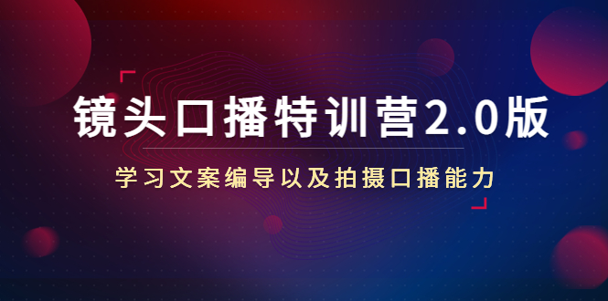 镜头口播特训营2.0版，学习文案编导以及拍摄口播能力（50节课时）-苏柒资源库