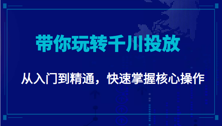 千万级直播操盘手带你玩转千川投放：从入门到精通，快速掌握核心操作-苏柒资源库