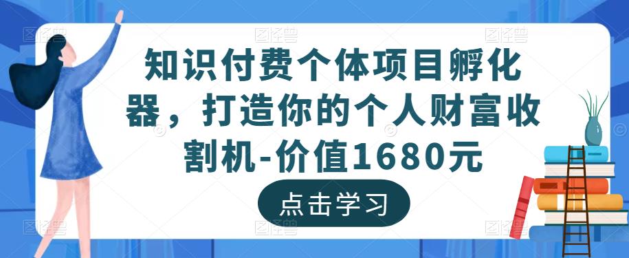 知识付费个体项目孵化器，打造你的个人财富收割机-价值1680元-苏柒资源库
