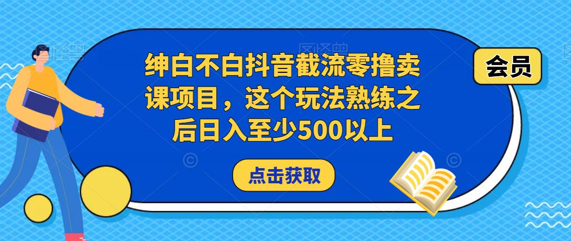 绅白不白抖音截流零撸卖课项目，这个玩法熟练之后日入至少500以上-苏柒资源库