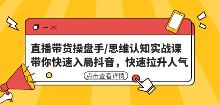 直播带货操盘手/思维认知实战课：带你快速入局抖音，快速拉升人气！-苏柒资源库