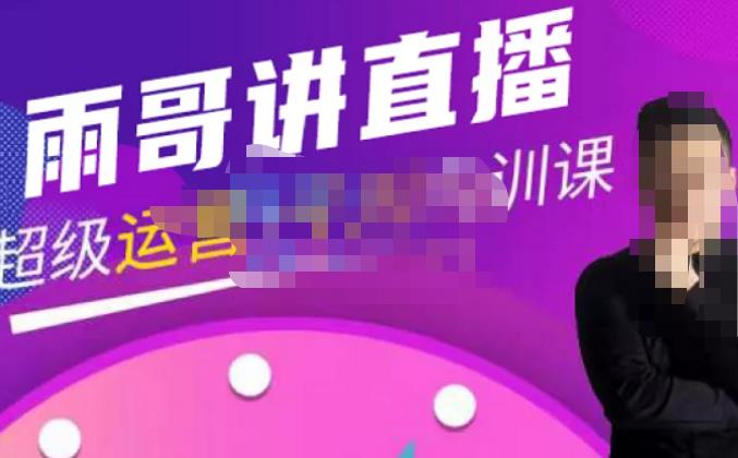 雨哥·超级直播带货+千川内训课，45节系统大课，不说废话，只讲干货-苏柒资源库