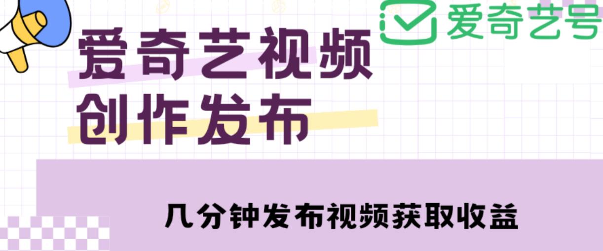 爱奇艺号视频发布，每天只需花几分钟即可发布视频，简单操作收入过万【教程+涨粉攻略】-苏柒资源库