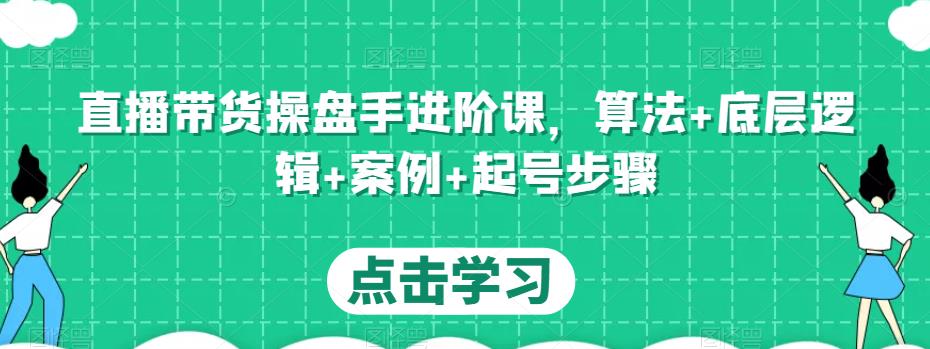 直播带货操盘手进阶课，算法+底层逻辑+案例+起号步骤-苏柒资源库