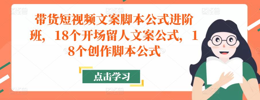 带货短视频文案脚本公式进阶班，18个开场留人文案公式，18个创作脚本公式-苏柒资源库