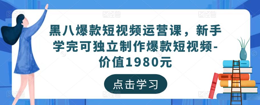 黑八爆款短视频运营课，新手学完可独立制作爆款短视频-价值1980元-苏柒资源库