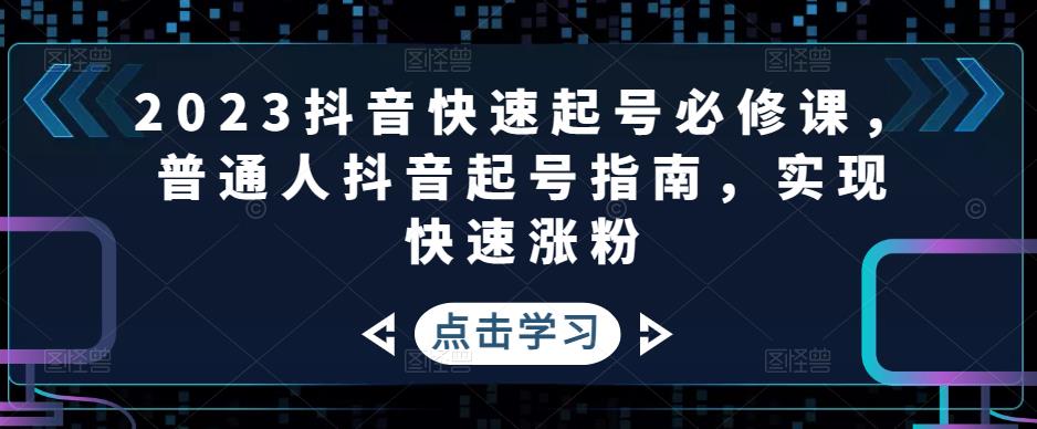 2023抖音快速起号必修课,普通人抖音起号指南,实现快速涨粉-苏柒资源库
