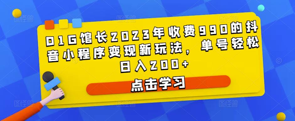 D1G馆长2023年收费990的抖音小程序变现新玩法，单号轻松日入200+-苏柒资源库