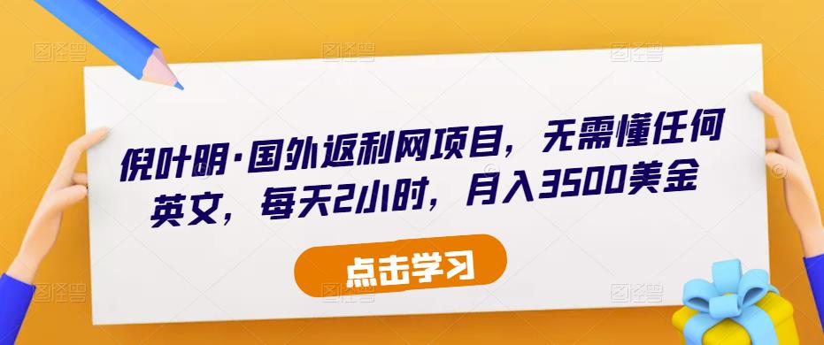 倪叶明·国外返利网项目，无需懂任何英文，每天2小时，月入3500美金-苏柒资源库