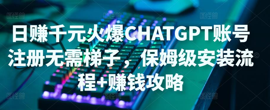 日赚千元火爆ChatGPT账号注册无需ti子，保姆级安装流程+赚钱攻略-苏柒资源库