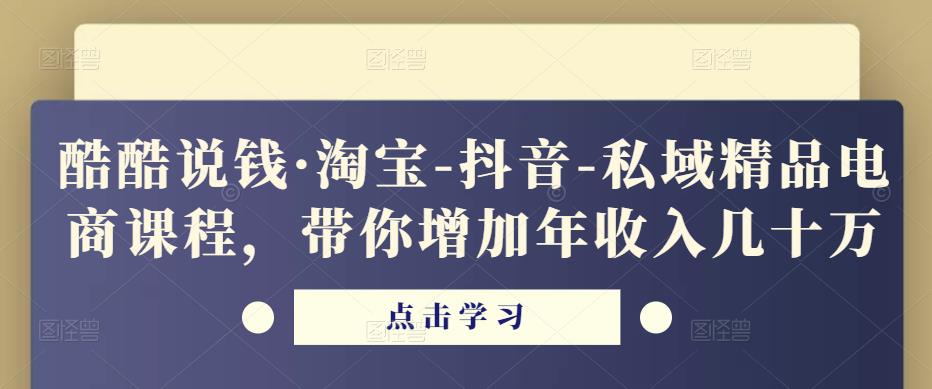 酷酷说钱·淘宝-抖音-私域精品‬电商课程，带你增加年收入几十万-苏柒资源库