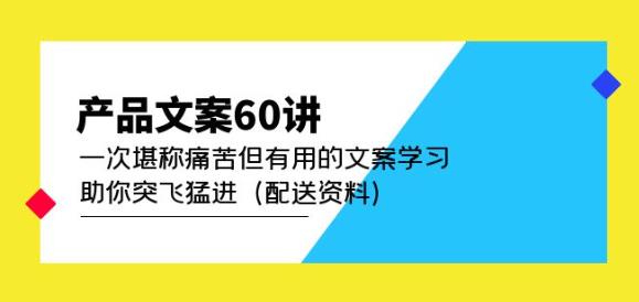 产品文案60讲：一次堪称痛苦但有用的文案学习助你突飞猛进（配送资料）-苏柒资源库