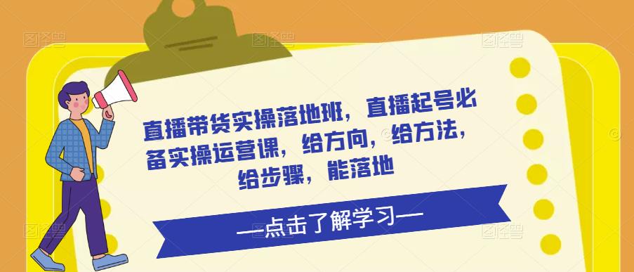 直播带货实操落地班，直播起号必备实操运营课，给方向，给方法，给步骤，能落地-苏柒资源库