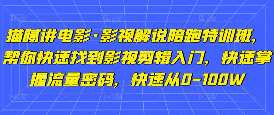 猫腻讲电影·影视解说陪跑特训班，帮你快速找到影视剪辑入门，快速掌握流量密码，快速从0-100W-苏柒资源库