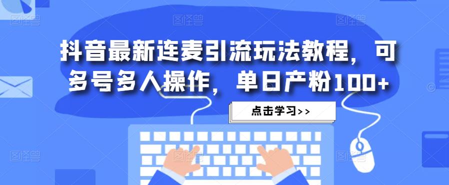 抖音最新连麦引流玩法教程，可多号多人操作，单日产粉100+-苏柒资源库