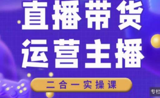 二占说直播·直播带货主播运营课程，主播运营二合一实操课-苏柒资源库