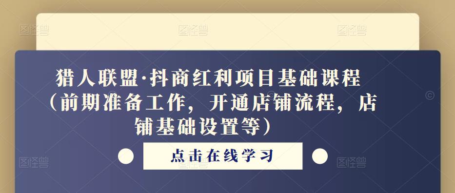 猎人联盟·抖商红利项目基础课程（前期准备工作，开通店铺流程，店铺基础设置等）-苏柒资源库