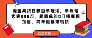 闲鱼卖货日破百单玩法,单账号卖货336万,超简单的0门槛变现项目,简单粗暴来钱快-苏柒资源库