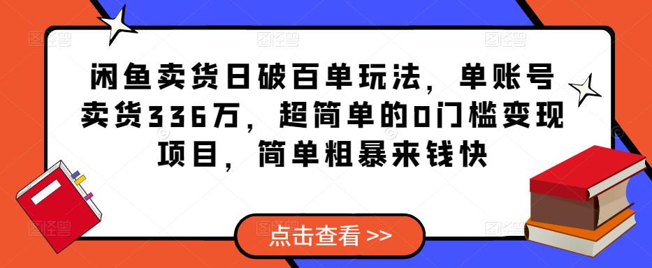 闲鱼卖货日破百单玩法，单账号卖货336万，超简单的0门槛变现项目，简单粗暴来钱快-苏柒资源库
