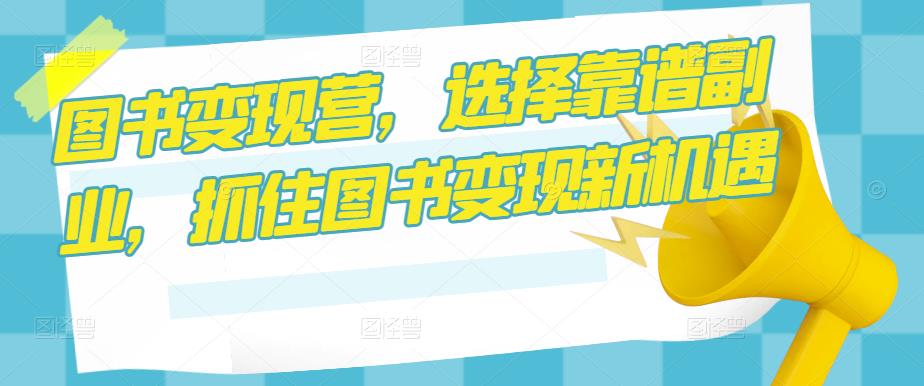 图书变现营，选择靠谱副业，抓住图书变现新机遇-苏柒资源库