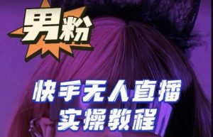 【男粉落地项目】零基础玩转男粉快手无人直播月入3w+,2023快手无人直播实操教程-苏柒资源库