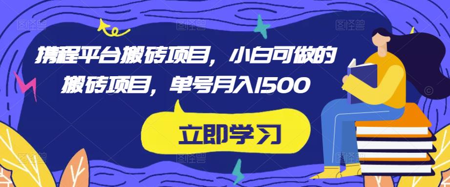 携程平台搬砖项目，小白可做的搬砖项目，单号月入1500-苏柒资源库