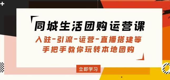 同城生活团购运营课：入驻-引流-运营-直播搭建等玩转本地团购-苏柒资源库