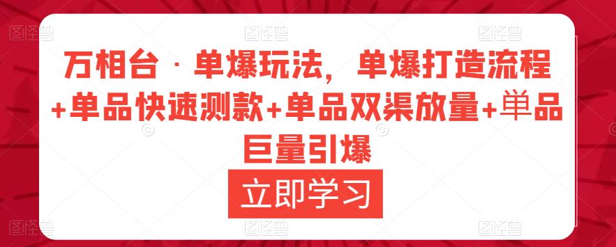 万相台·单爆玩法,单爆打造流程+单品快速测款+单品双渠放量+単品巨量引爆-苏柒资源库