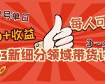 2023新细分领域带货计划:单号单日1000+收益不难,每人可操作3-5个账号-苏柒资源库