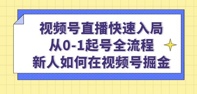 视频号直播快速入局：从0-1起号全流程，新人如何在视频号掘金-苏柒资源库