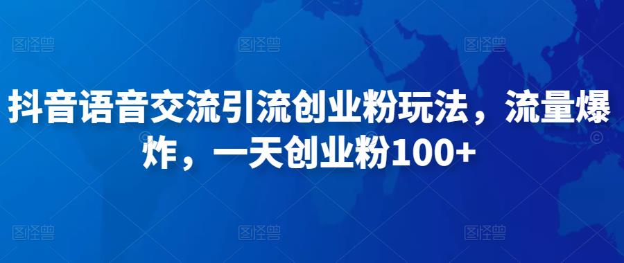 抖音语音交流引流创业粉玩法，流量爆炸，一天创业粉100+-苏柒资源库
